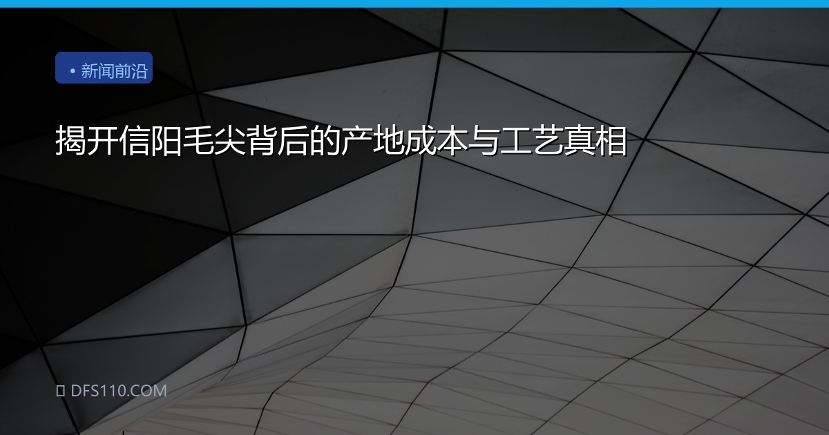 揭开信阳毛尖背后的产地成本与工艺真相