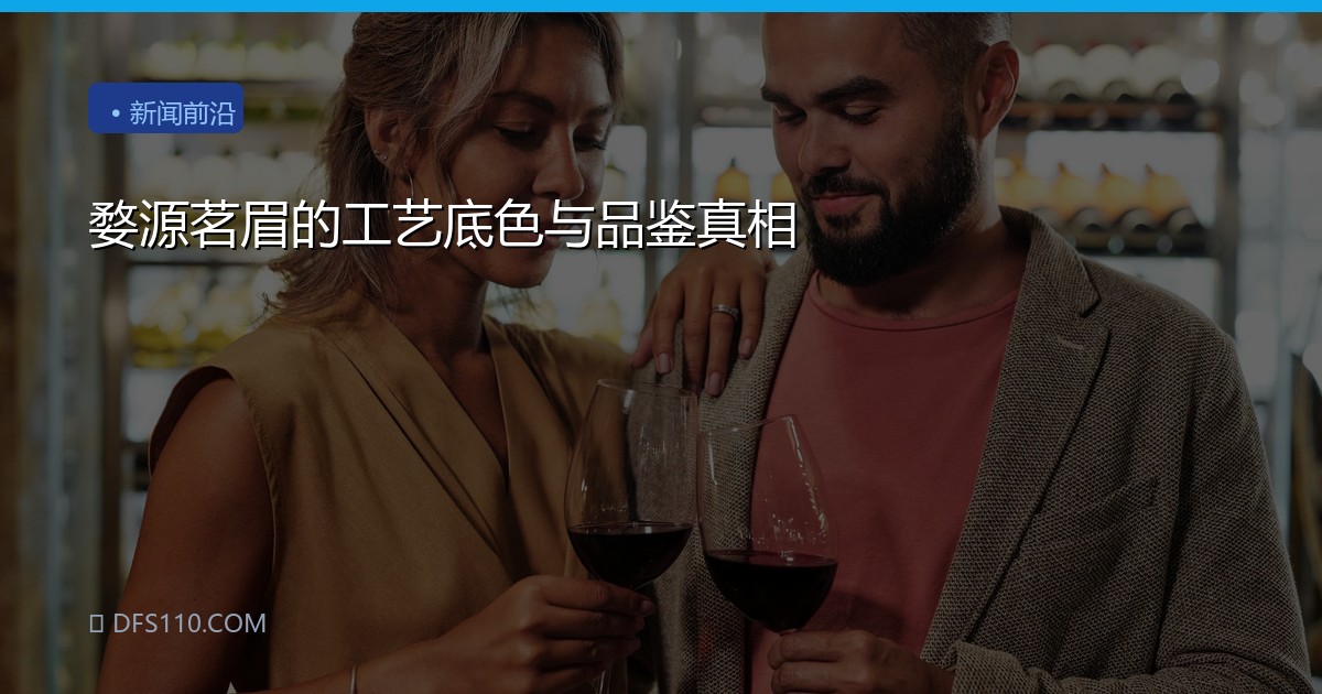 婺源茗眉的工艺底色与品鉴真相
