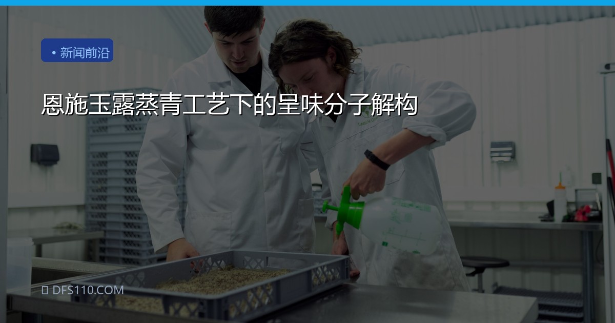 恩施玉露蒸青工艺下的呈味分子解构