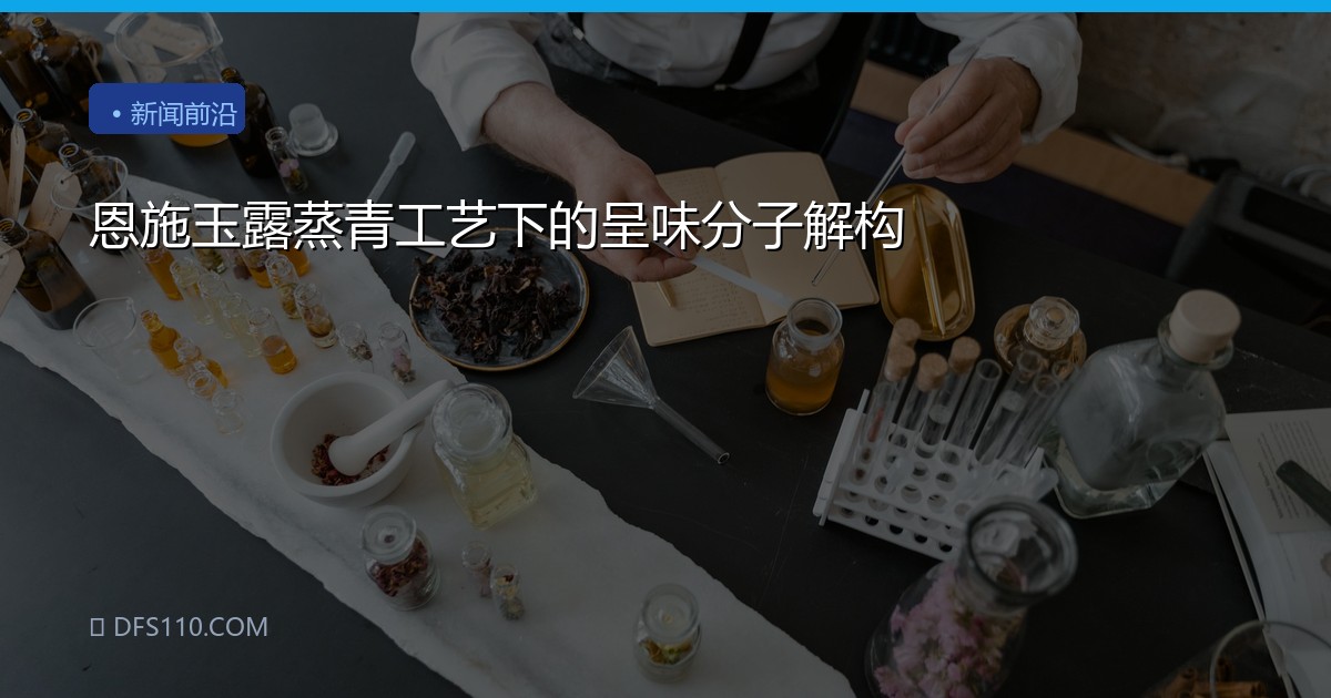恩施玉露蒸青工艺下的呈味分子解构