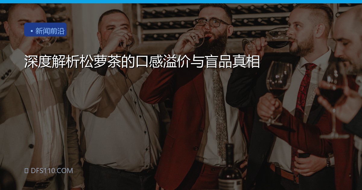 深度解析松萝茶的口感溢价与盲品真相