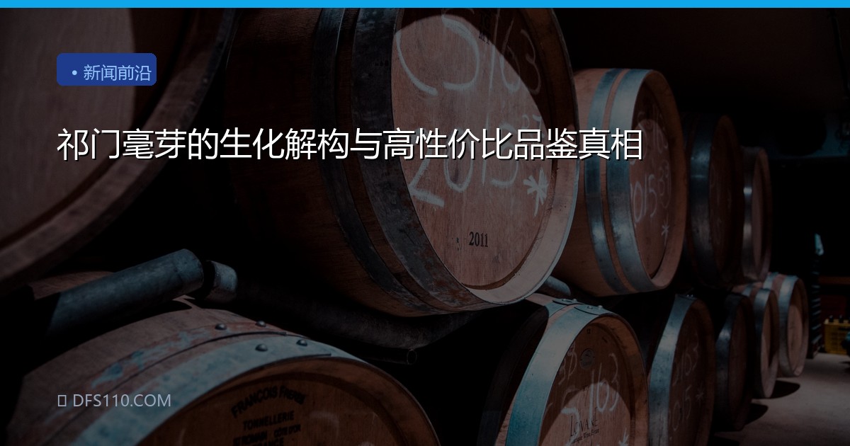 祁门毫芽的生化解构与高性价比品鉴真相