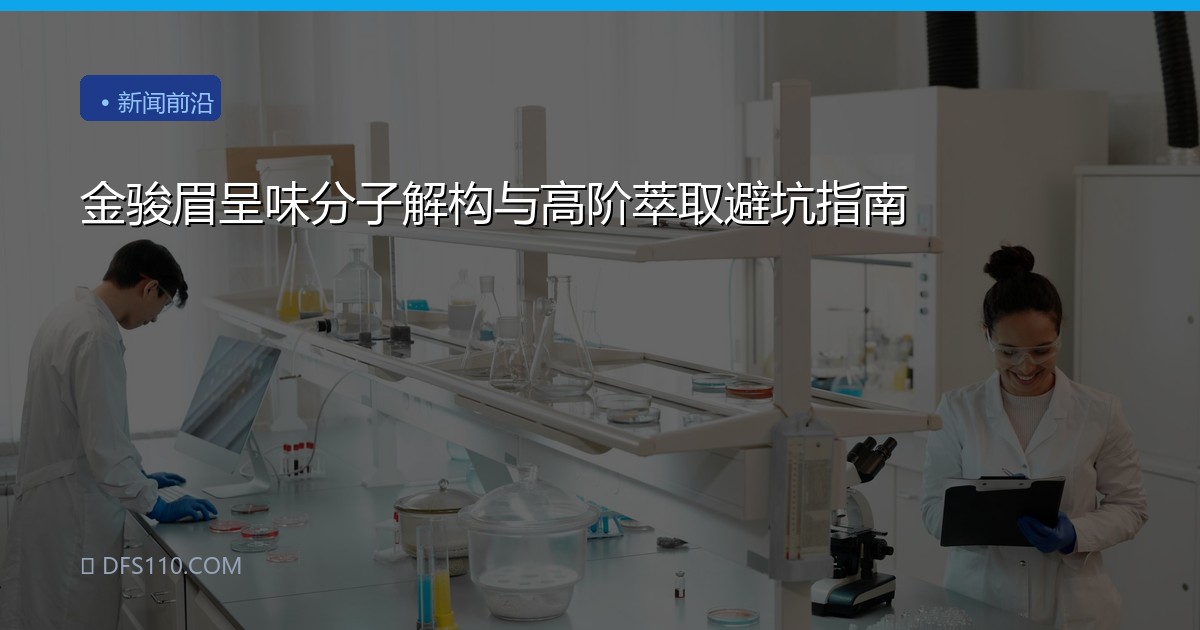 金骏眉呈味分子解构与高阶萃取避坑指南